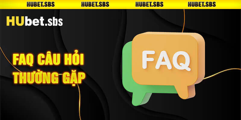FAQ - Trả lời chuỗi thắc mắc của người chơi khi tham gia Hubet